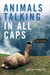 Animals Talking in All Caps - It's Just What It Sounds Like