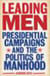 Leading Men - Presidential Campaigns and the Politics of Manhood
