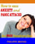 How To Ease Anxiety And Panic Attacks And Free Yourself From Them