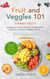 Fruit & Veggies 101 - Summer Fruits: Gardening Guide On How To Grow The Freshest & Ripest Summer Fruits (Perfect for Beginners) | Includes : Fruit Salad, Smoothies & Fruit Juices Recipes