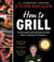 How to Grill - The Complete Illustrated Book of Barbecue Techniques, A Barbecue Bible! Cookbook