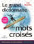 Le grand dictionnaire des mots croisés - Noms propres et noms communs - 600 000 mots