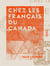 Chez les Français du Canada - Les émigrants, Québec, Montréal, Ottawa, le Grand-Ouest, Vancouver