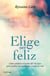 Elige ser feliz - Cómo canalizar el poder del  Yo soy para resolver tus problemas y sanar tu vida