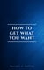 How to Get What You Want