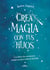 Crea magia con tus hijos - Un libro de aventuras mágicas para toda la familia