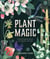 Plant Magic - Enchanting Botanicals to Enhance Your Life
