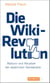 Die Wiki-Revolution - Absturz und Neustart der westlichen Demokratie