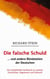 Die falsche Schuld… und andere Blindstellen der Deutschen - Ein erzählendes Sachbuch zu unserer Geschichte, Gegenwart und Zukunft