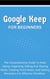 Google Keep For Beginners: The Comprehensive Guide To Note Taking, Organizing, Editing And Sharing Notes, Creating Voice Notes, And Setting Reminders For Effective Workflow