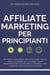 Affiliate Marketing per Principianti: Un corso accelerato per sfruttare i social media, scoprire nicchie redditizie e padroneggiare gli strumenti essenziali per generare reddito passivo online