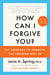 How Can I Forgive You? - The Courage to Forgive, the Freedom Not To