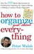 How to Organize (Just About) Everything - More Than 500 Step-by-Step Instructions for Everything from Organizing Your Closets to Planning a Wedding to Creating a Flawless Filing System