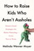 How to Raise Kids Who Aren't Assholes - Science-based strategies for better parenting - from tots to teens