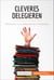 Cleveres Delegieren - Methoden zum zeitsparenden Delegieren
