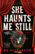 She Haunts Me Still - A Novel