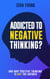 Addicted To Negative Thinking?: And Why Positive Thinking Is Not The Answer - Live Your Truth