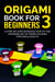 Origami Book for Beginners 3: A Step-by-Step Introduction to the Japanese Art of Paper Folding for Kids & Adults - Origami Book For Beginners, #3