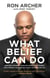 What Belief Can Do - How God Turned My Pain into Power and Tragedy into Triumph--and How He Can Do the Same for You