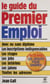 Le guide du premier emploi - Pour les jeunes de 16 à 25 ans avec ou sans expérience professionnelle, avec ou sans diplômes, qui veulent travailler