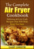 The Complete Air Fryer Cookbook - Delicious & Low Carb Recipes That Will Help Keep You Sane
