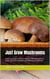 Just Grow Mushrooms - Guide to growing mushrooms at home, in the basement or in garden. Mushroom gardening and cultivation for beginners.