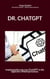 Dr. Chatgpt - Implementierung von ChatGPT in die täglichen Arbeitsprozesse. Implementierung von ChatGPT in die täglichen Arbeitsprozesse. Die besten ChatGPT Prompts 8500 inklusiv.