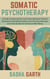 Somatic Psychotherapy: A Guide to Exploring the Connection Between Physical Sensations and Mental Health, with Practical Exercises and Case Studies for Enhanced Well-Being