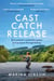Cast Catch Release - The inspiring and uplifting memoir about fishing, rivers and the power of water