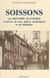 Soissons : son histoire illustrée à travers ses rues, places, monuments et ses habitants