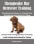 Chesapeake Bay Retriever Training: The Beginner’s Guide to Training Your Chesapeake Bay Retriever Puppy: Includes Potty Training, Sit, Stay, Fetch, Drop, Leash Training and Socialization Training