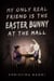 My Only Real Friend is the Easter Bunny at the Mall
