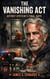 The Vanishing Act: Jeffrey Epstein's Final Days: Unanswered Questions, Suspicious Deaths, and the Secrets That Died in Cell 2806