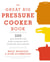 The Great Big Pressure Cooker Book - 500 Easy Recipes for Every Machine, Both Stovetop and Electric: A Cookbook