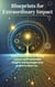 Blueprints for Extraordinary Impact: Transform Your Life and Business with Proven Strategies