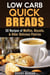 Low Carb Quick Breads: 50 Recipes of Muffins, Biscuits, & Other Delicious Pastries - Low Carb Baking