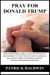 Pray for Donald Trump: Help Make America Great Again by Supporting the President of the United States of America’s Big Agenda through Powerful Specific Fervent Intercessory Prayers