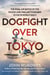 Dogfight over Tokyo - The Final Air Battle of the Pacific and the Last Four Men to Die in World War II