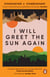 I Will Greet the Sun Again - 'Exquisite, heart-breaking, incredibly beautiful' Caleb Azumah Nelson