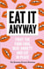 Eat It Anyway - Fight the Food Fads, Beat Anxiety and Eat in Peace