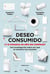 Deseo consumido - ¿Y si pasaras un año sin comprar? Una investigación sobre por qué el consumo nos consume