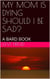 My Mom is Dying Should I be Sad?