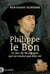 Philippe le Bon - Le duc de Bourgogne qui ne voulut pas être roi