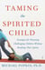 Taming the Spirited Child - Strategies for Parenting Challenging Children Without Breaking Their Spirits