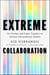 Extreme Collaboration - Go Further and Faster Together to Achieve Extraordinary Results