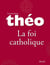 Le nouveau Théo - Livre 4 - La foi catholique - L'Encyclopédie catholique pour tous