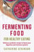 Fermenting Food for Healthy Eating - Delicious probiotic recipes to boost your digestive and immune systems