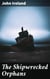 The Shipwrecked Orphans - A true narrative of the shipwreck and sufferings of John Ireland and William Doyley, who were wrecked in the ship Charles Eaton, on an island in the South Seas