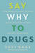 Say Why to Drugs - Everything You Need to Know About the Drugs We Take and Why We Get High