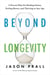 Beyond Longevity - A Proven Plan for Healing Faster, Feeling Better, and Thriving at Any Age